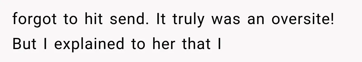 forgot to hit send. It truly was an oversite! But I explained to her that I