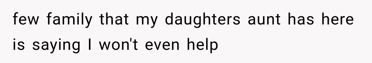 few family that my daughters aunt has here is saying I won't even help
