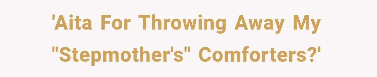'AITA for throwing away my "stepmother's" comforters?'