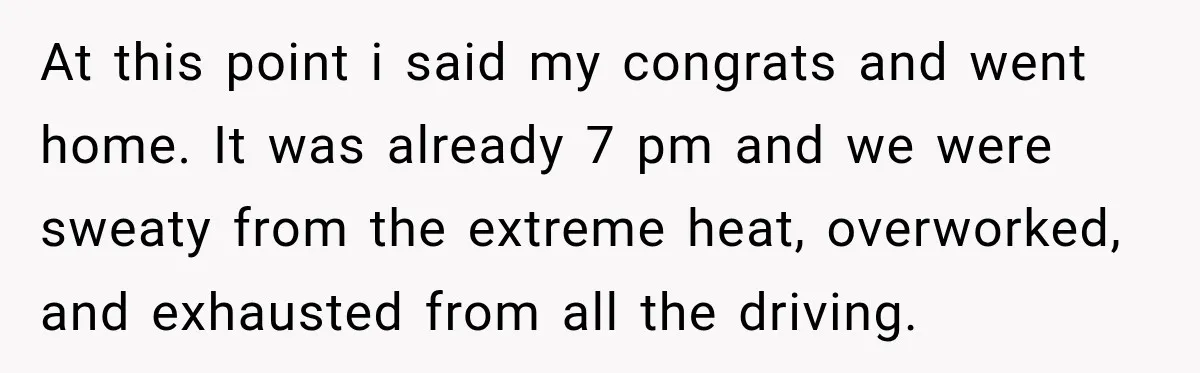 At this point i said my congrats and went home. It was already 7 pm and we were sweaty from the extreme heat, overworked, and exhausted from all the driving.
