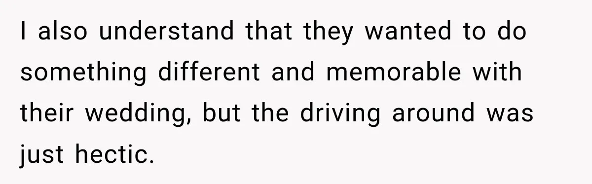 I also understand that they wanted to do something different and memorable with their wedding, but the driving around was just hectic.