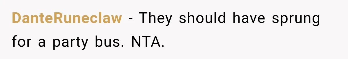 DanteRuneclaw − They should have sprung for a party bus. NTA.