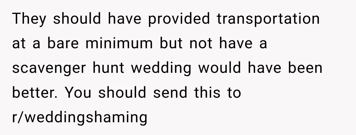 They should have provided transportation at a bare minimum but not have a scavenger hunt wedding would have been better. You should send this to r/weddingshaming