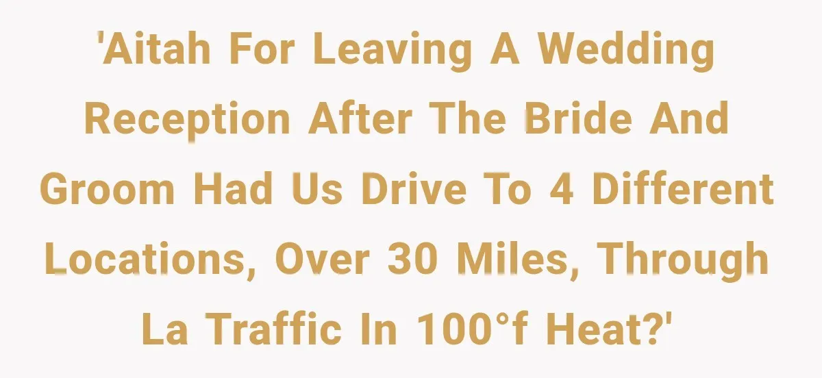 'AITAH for leaving a wedding reception after the bride and groom had us drive to 4 different locations, over 30 miles, through LA traffic in 100°F heat?'