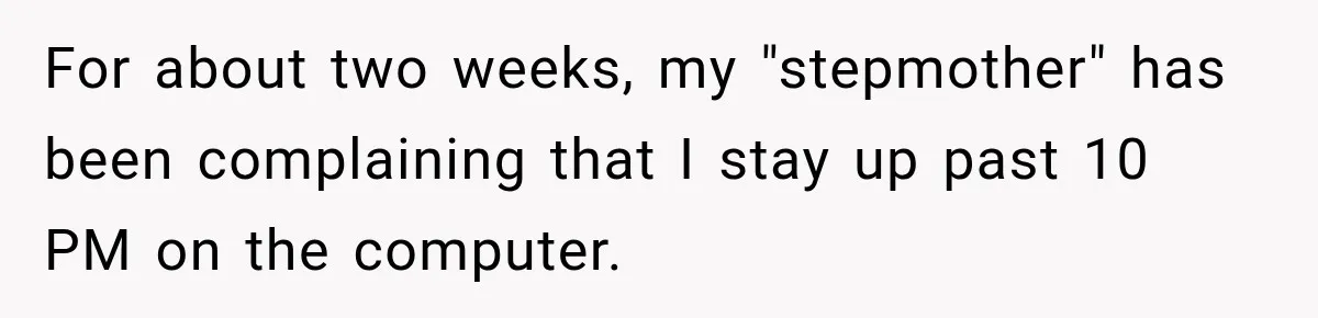 For about two weeks, my "stepmother" has been complaining that I stay up past 10 PM on the computer.