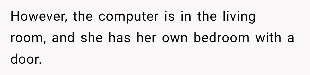 However, the computer is in the living room, and she has her own bedroom with a door.