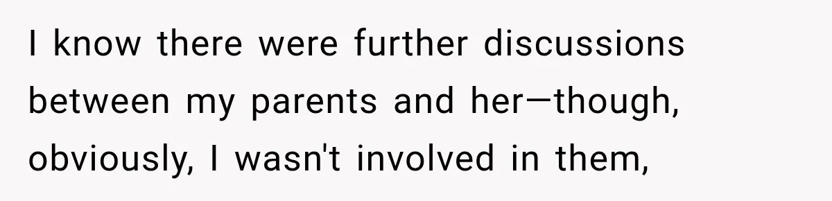 I know there were further discussions between my parents and her—though, obviously, I wasn't involved in them,