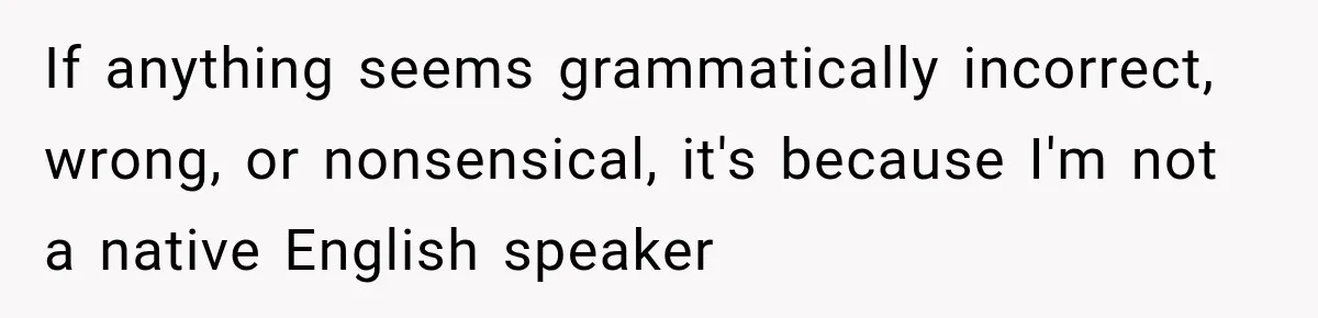If anything seems grammatically incorrect, wrong, or nonsensical, it's because I'm not a native English speaker