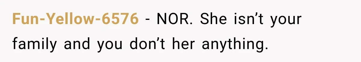 Fun-Yellow-6576 − NOR. She isn’t your family and you don’t her anything.