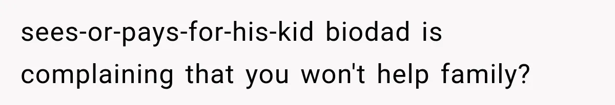 sees-or-pays-for-his-kid biodad is complaining that you won't help family?