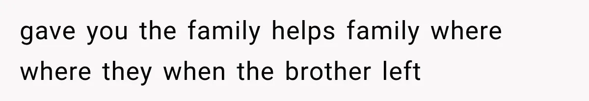 gave you the family helps family where where they when the brother left