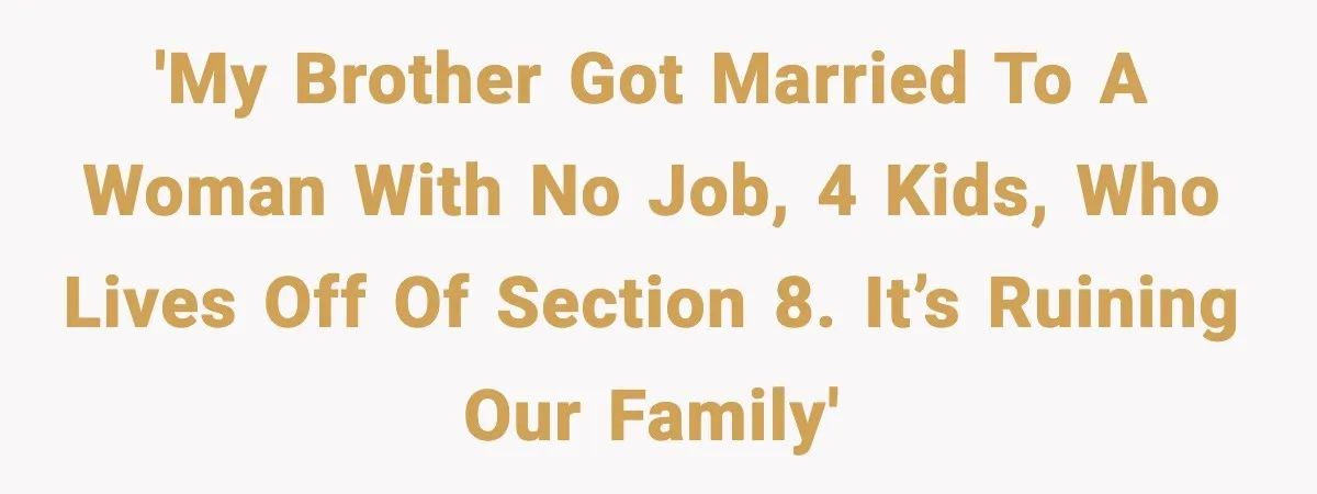 'My brother got married to a woman with no job, 4 kids, who lives off of section 8. It’s ruining our family'