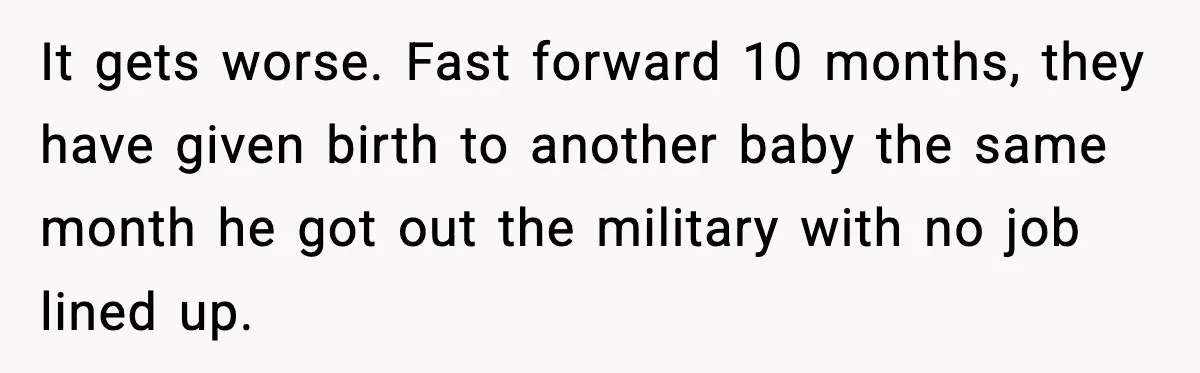 It gets worse. Fast forward 10 months, they have given birth to another baby the same month he got out the military with no job lined up.