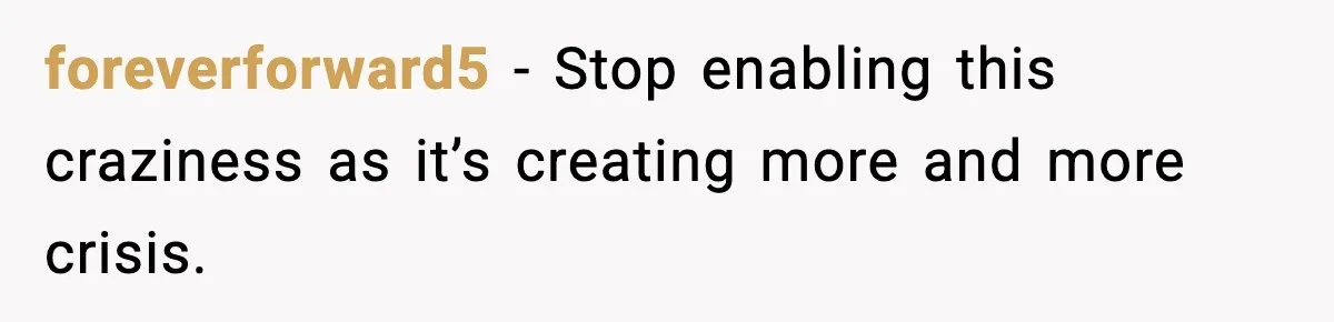foreverforward5 − Stop enabling this craziness as it’s creating more and more crisis.