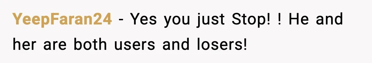 YeepFaran24 − Yes you just Stop! ! He and her are both users and losers!