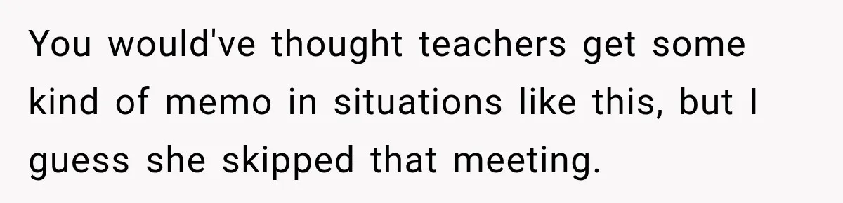 You would've thought teachers get some kind of memo in situations like this, but I guess she skipped that meeting.