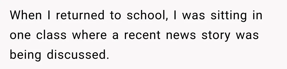 When I returned to school, I was sitting in one class where a recent news story was being discussed.