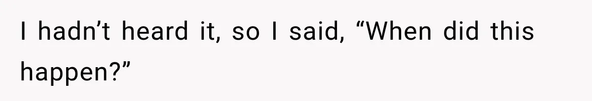 I hadn’t heard it, so I said, “When did this happen?”