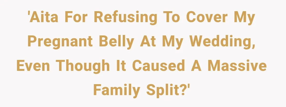 'AITA for refusing to cover my pregnant belly at my wedding, even though it caused a massive family split?'