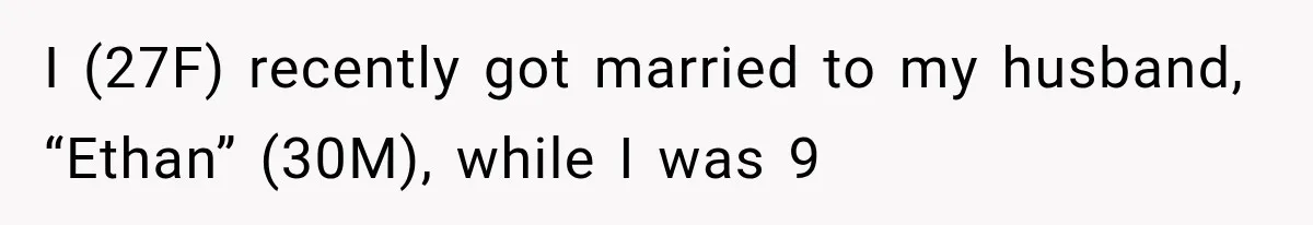 I (27F) recently got married to my husband, “Ethan” (30M), while I was 9