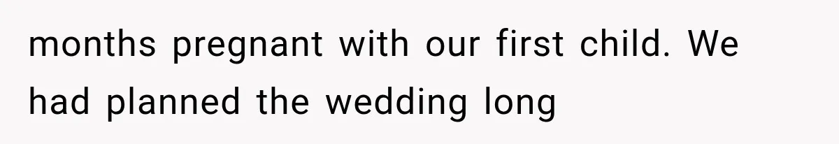 months pregnant with our first child. We had planned the wedding long