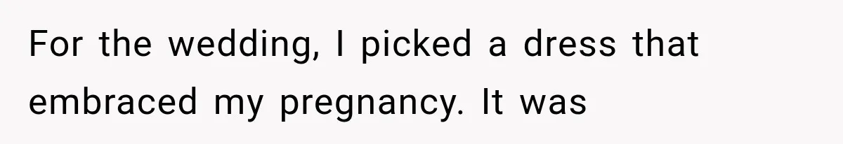 For the wedding, I picked a dress that embraced my pregnancy. It was