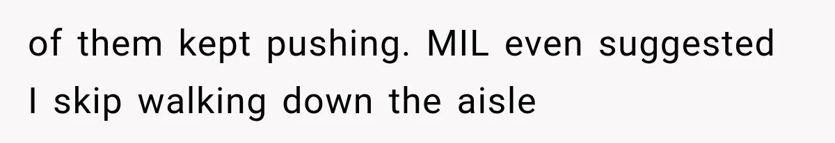 of them kept pushing. MIL even suggested I skip walking down the aisle