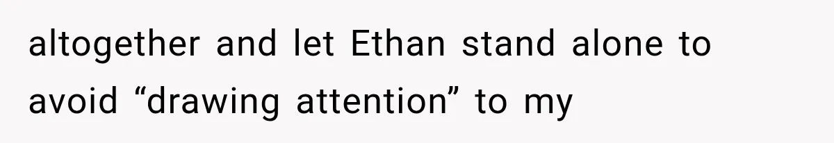 altogether and let Ethan stand alone to avoid “drawing attention” to my