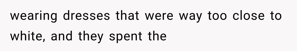 wearing dresses that were way too close to white, and they spent the