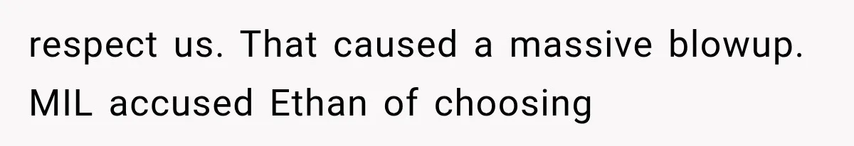 respect us. That caused a massive blowup. MIL accused Ethan of choosing