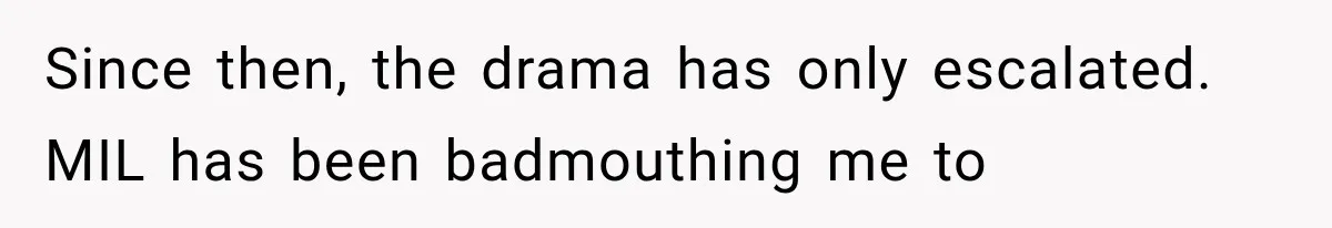 Since then, the drama has only escalated. MIL has been badmouthing me to