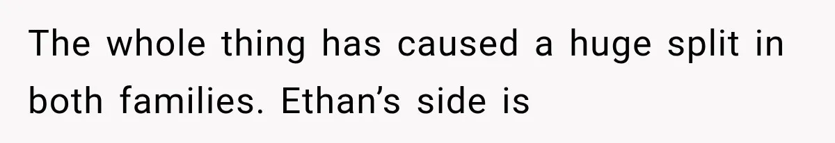 The whole thing has caused a huge split in both families. Ethan’s side is