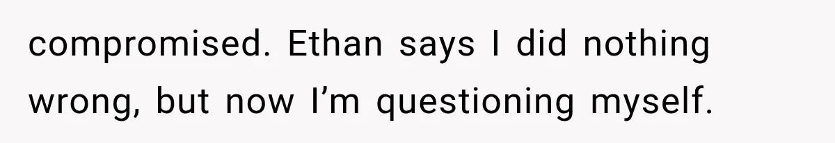 compromised. Ethan says I did nothing wrong, but now I’m questioning myself.