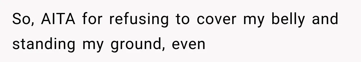 So, AITA for refusing to cover my belly and standing my ground, even