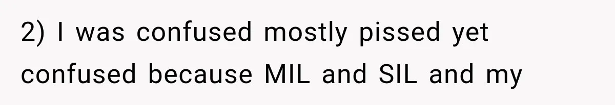 2) I was confused mostly pissed yet confused because MIL and SIL and my