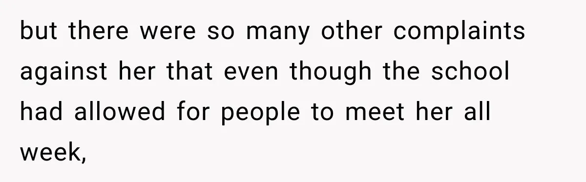 but there were so many other complaints against her that even though the school had allowed for people to meet her all week,