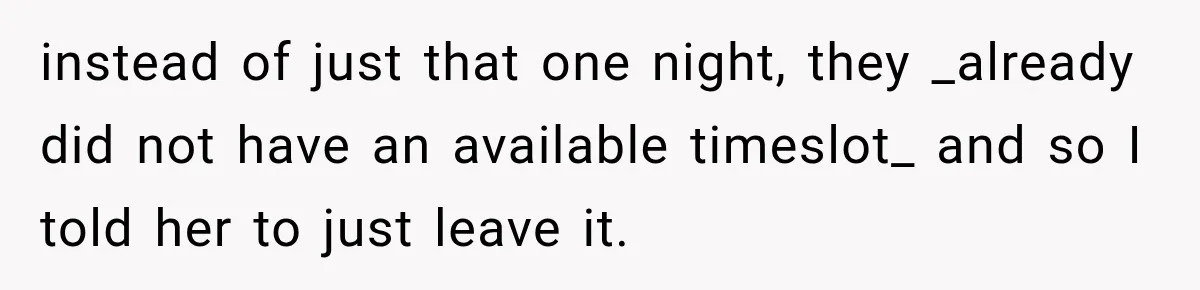 instead of just that one night, they _already did not have an available timeslot_ and so I told her to just leave it.