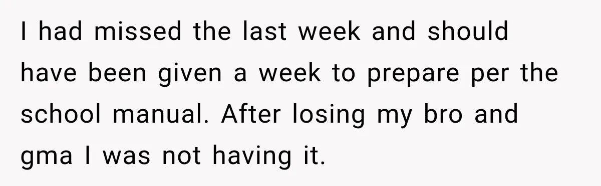 I had missed the last week and should have been given a week to prepare per the school manual. After losing my bro and gma I was not having it.