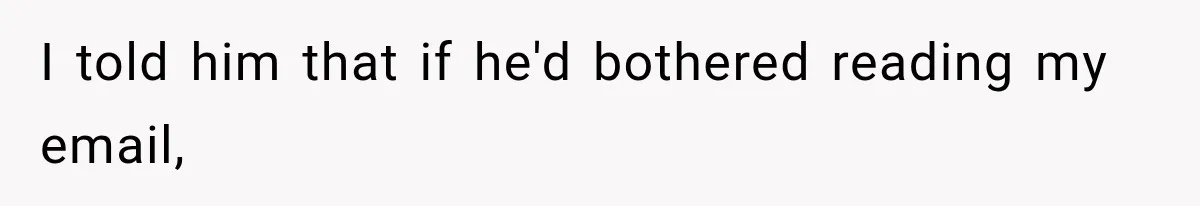 I told him that if he'd bothered reading my email,