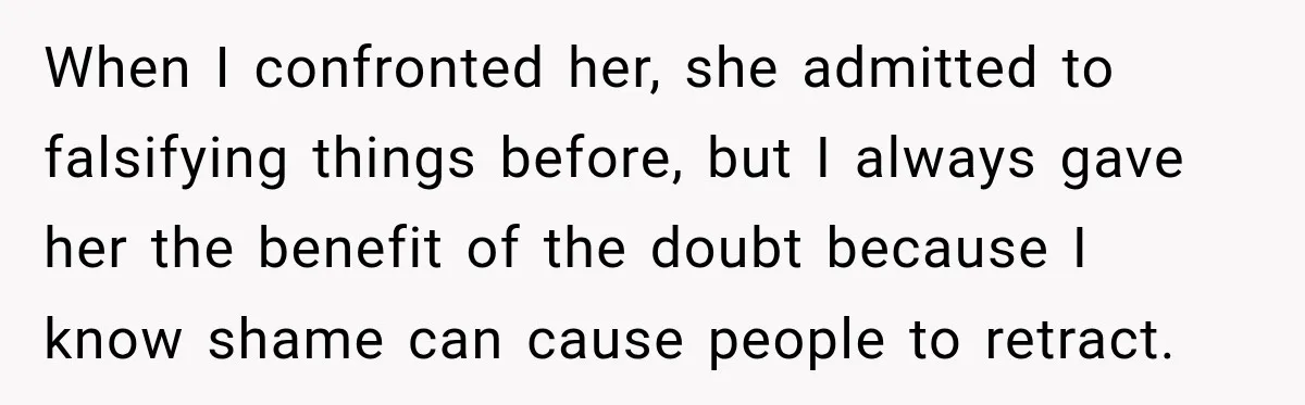 When I confronted her, she admitted to falsifying things before, but I always gave her the benefit of the doubt because I know shame can cause people to retract.