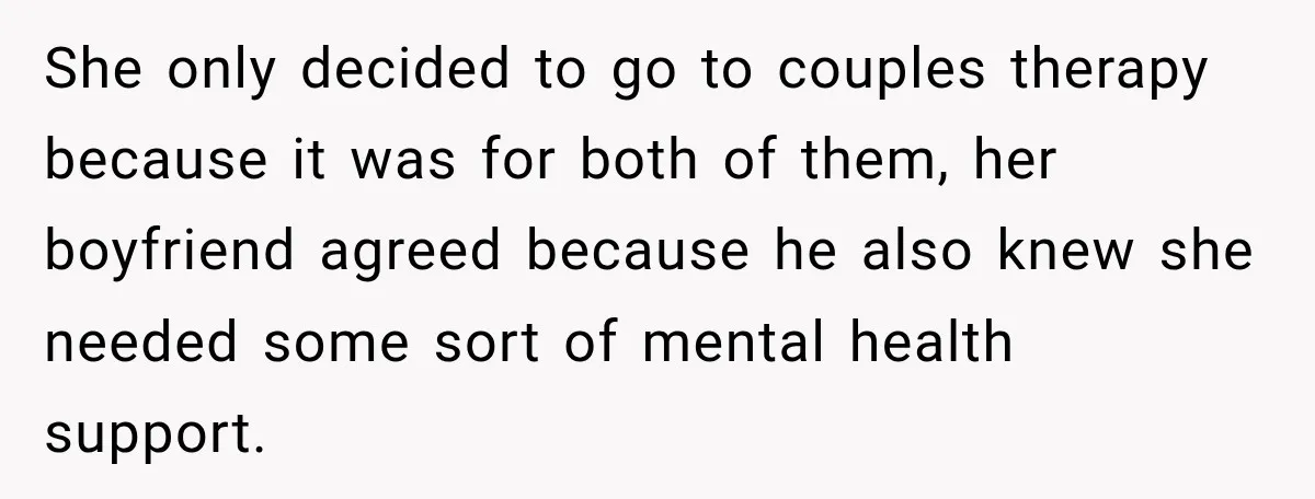 She only decided to go to couples therapy because it was for both of them, her boyfriend agreed because he also knew she needed some sort of mental health support.