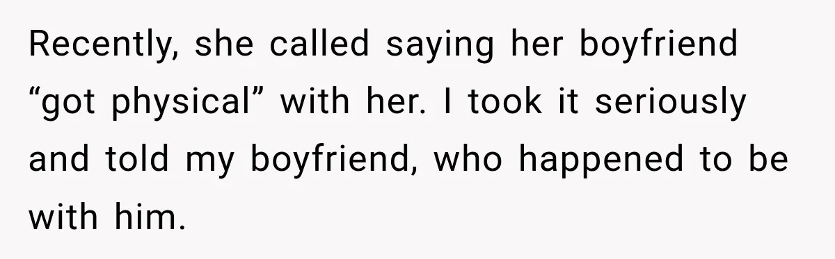 Recently, she called saying her boyfriend “got physical” with her. I took it seriously and told my boyfriend, who happened to be with him.