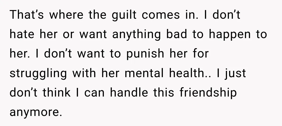 That’s where the guilt comes in. I don’t hate her or want anything bad to happen to her. I don’t want to punish her for struggling with her mental health.....
