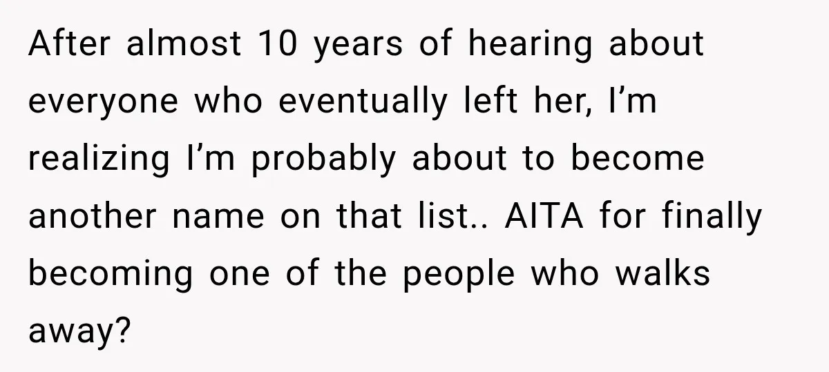 After almost 10 years of hearing about everyone who eventually left her, I’m realizing I’m probably about to become another name on that list.. AITA for finally becoming one of...
