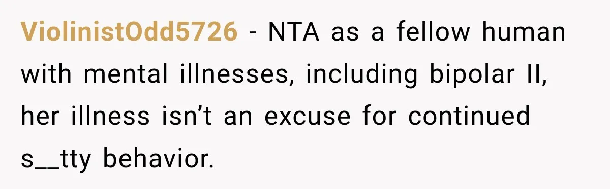 ViolinistOdd5726 − NTA as a fellow human with mental illnesses, including bipolar II, her illness isn’t an excuse for continued s__tty behavior.
