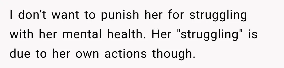 I don’t want to punish her for struggling with her mental health. Her "struggling" is due to her own actions though.