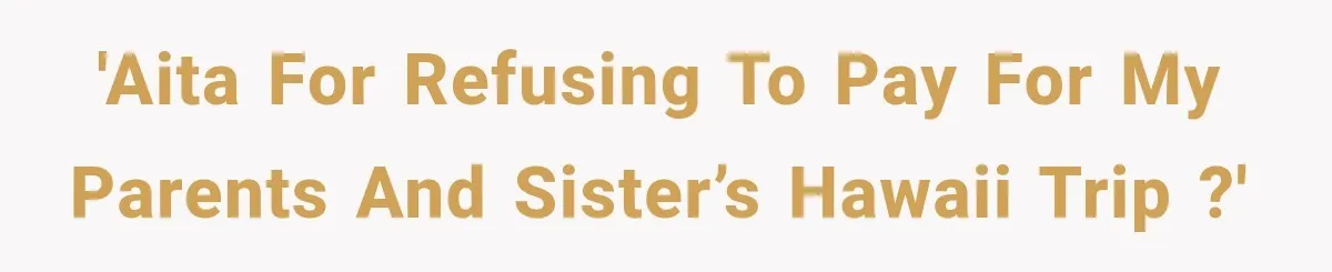 'AITA for refusing to pay for my parents and sister’s Hawaii trip ?'