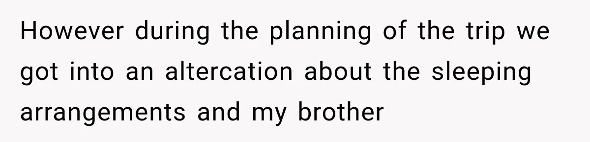 However during the planning of the trip we got into an altercation about the sleeping arrangements and my brother