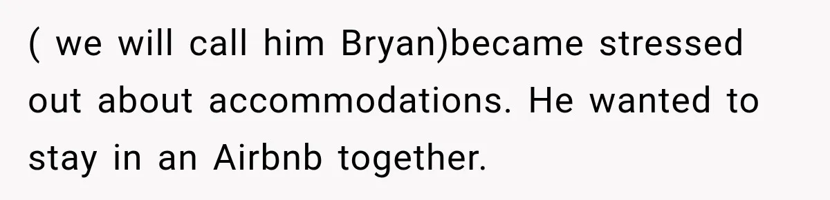 ( we will call him Bryan)became stressed out about accommodations. He wanted to stay in an Airbnb together.