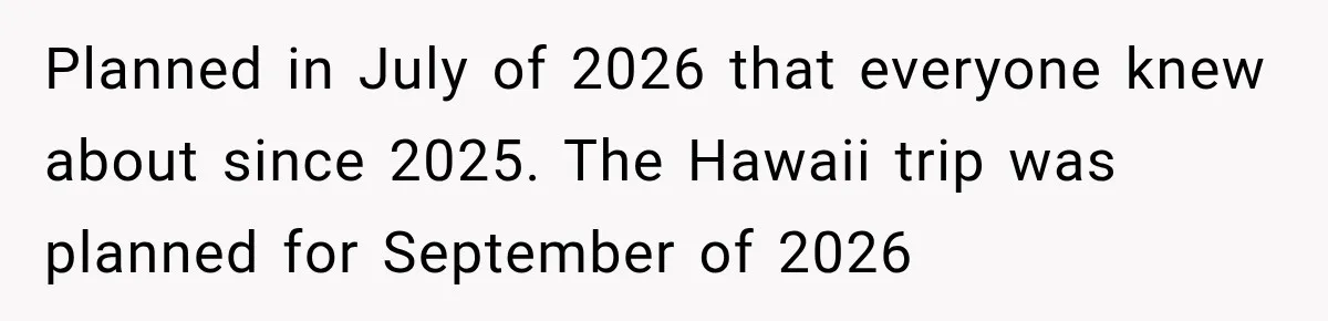 Planned in July of 2026 that everyone knew about since 2025. The Hawaii trip was planned for September of 2026